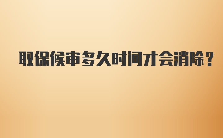 取保候审多久时间才会消除？