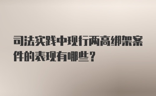 司法实践中现行两高绑架案件的表现有哪些？