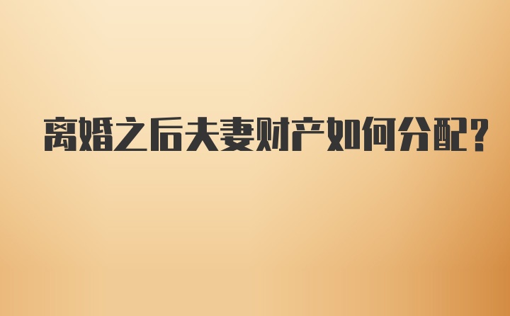 离婚之后夫妻财产如何分配？