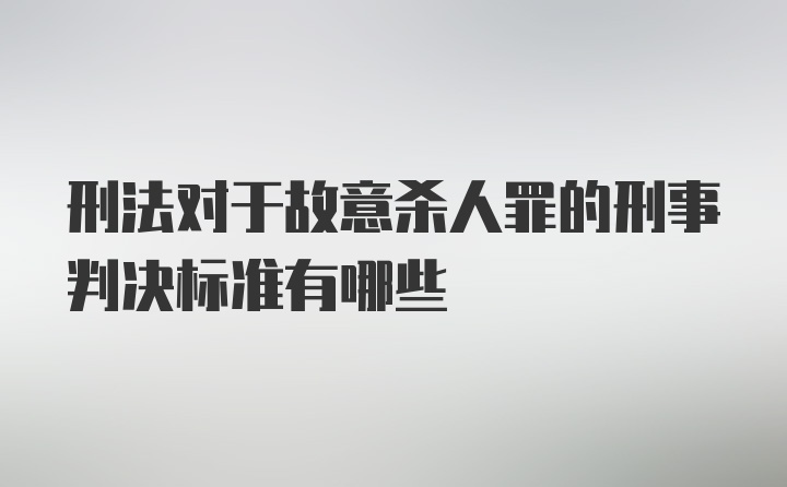 刑法对于故意杀人罪的刑事判决标准有哪些