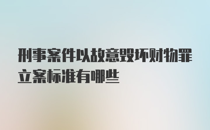 刑事案件以故意毁坏财物罪立案标准有哪些