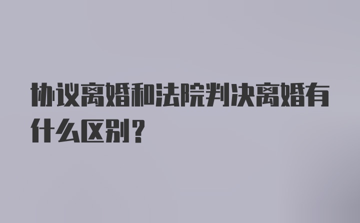 协议离婚和法院判决离婚有什么区别？