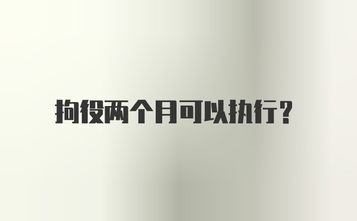 拘役两个月可以执行？