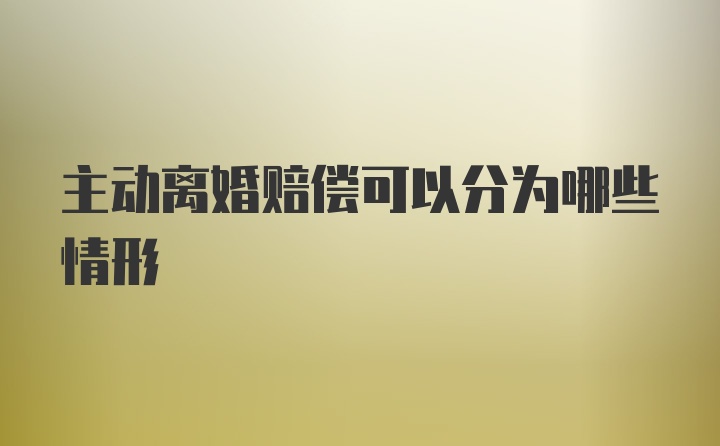 主动离婚赔偿可以分为哪些情形