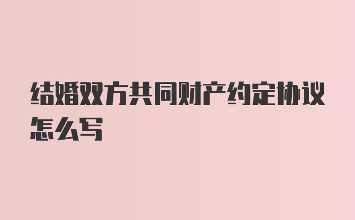 结婚双方共同财产约定协议怎么写