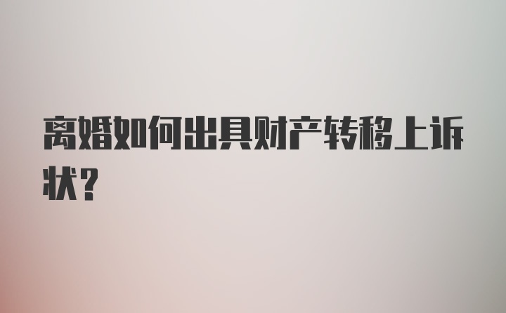 离婚如何出具财产转移上诉状？