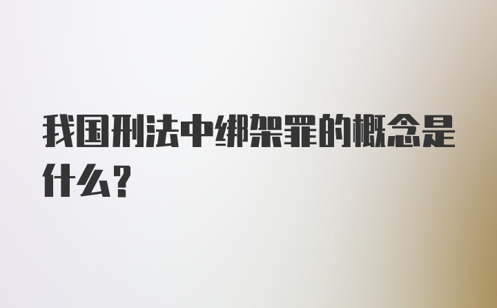 我国刑法中绑架罪的概念是什么？