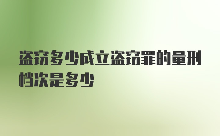 盗窃多少成立盗窃罪的量刑档次是多少