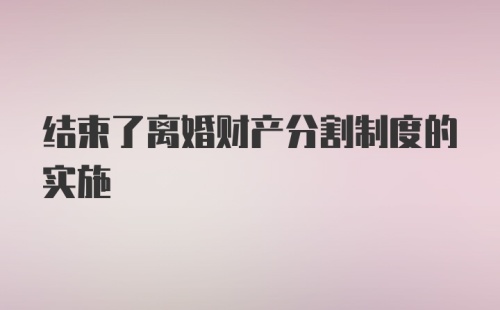 结束了离婚财产分割制度的实施