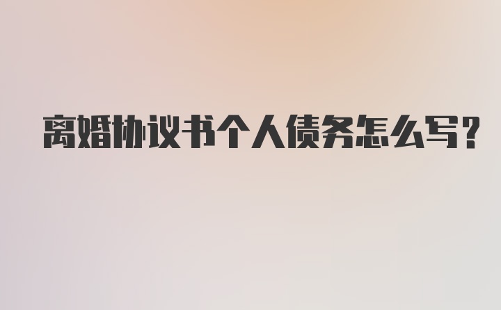 离婚协议书个人债务怎么写?