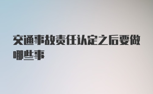 交通事故责任认定之后要做哪些事