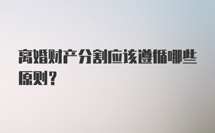 离婚财产分割应该遵循哪些原则？