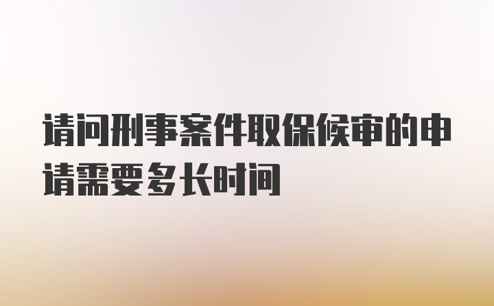 请问刑事案件取保候审的申请需要多长时间