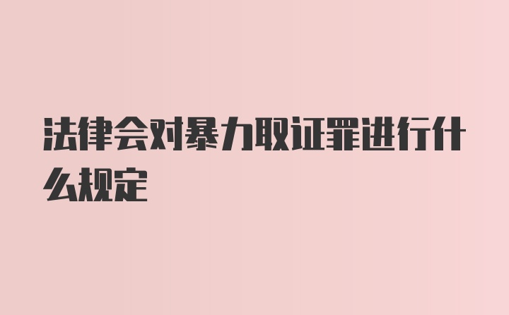 法律会对暴力取证罪进行什么规定