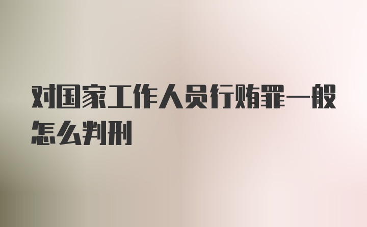 对国家工作人员行贿罪一般怎么判刑