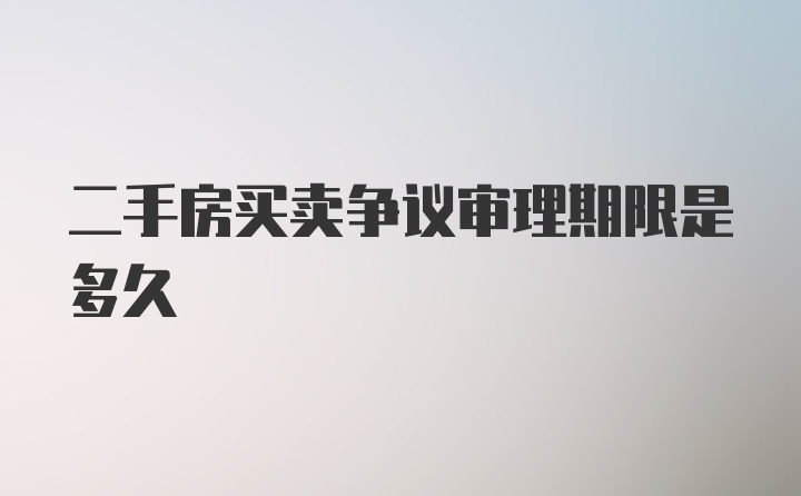 二手房买卖争议审理期限是多久