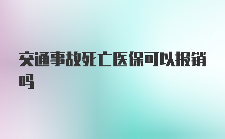 交通事故死亡医保可以报销吗