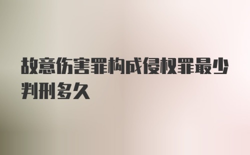 故意伤害罪构成侵权罪最少判刑多久