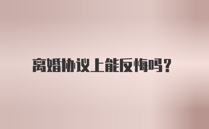 离婚协议上能反悔吗？