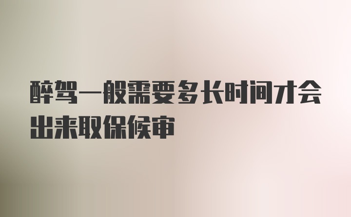 醉驾一般需要多长时间才会出来取保候审