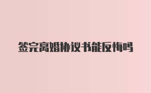 签完离婚协议书能反悔吗