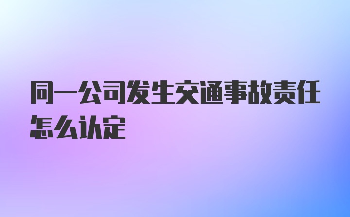 同一公司发生交通事故责任怎么认定