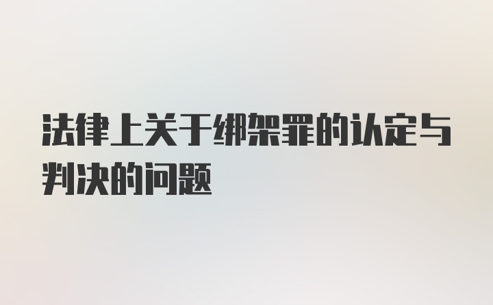 法律上关于绑架罪的认定与判决的问题