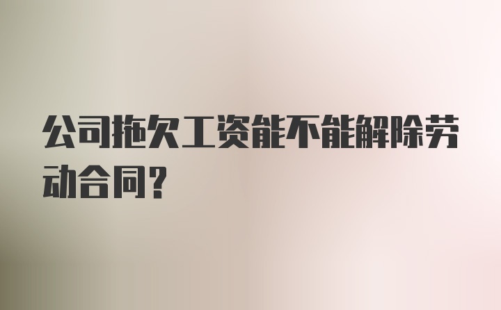 公司拖欠工资能不能解除劳动合同？