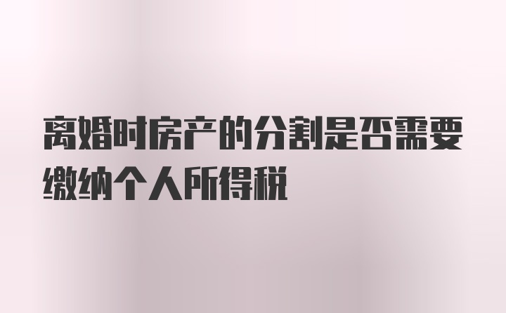 离婚时房产的分割是否需要缴纳个人所得税