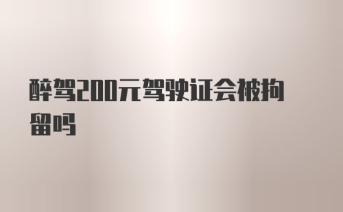 醉驾200元驾驶证会被拘留吗