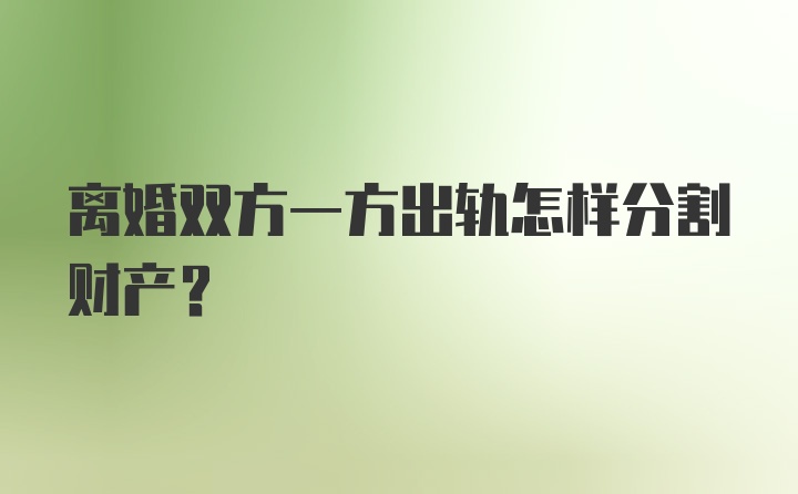 离婚双方一方出轨怎样分割财产？