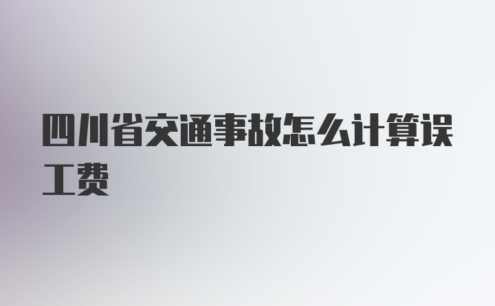 四川省交通事故怎么计算误工费