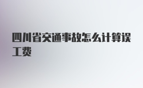 四川省交通事故怎么计算误工费