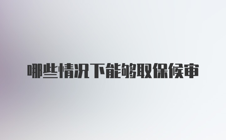 哪些情况下能够取保候审