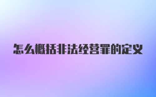 怎么概括非法经营罪的定义