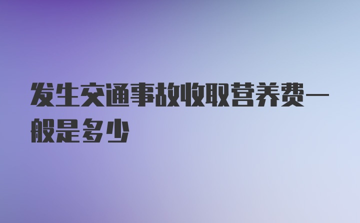 发生交通事故收取营养费一般是多少