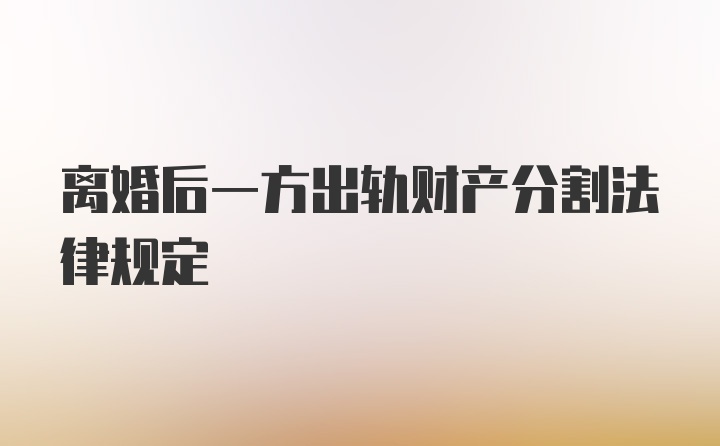 离婚后一方出轨财产分割法律规定