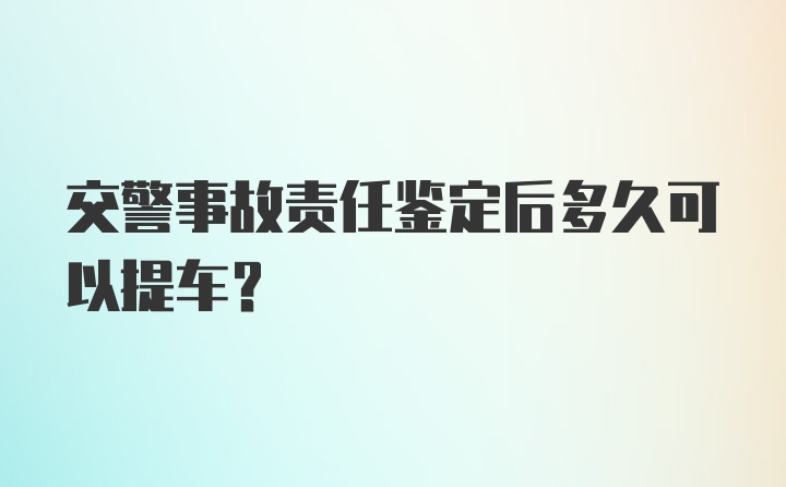 交警事故责任鉴定后多久可以提车？