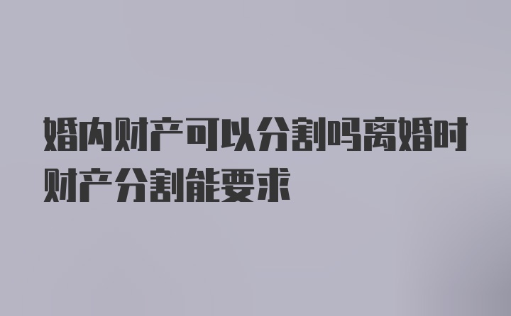 婚内财产可以分割吗离婚时财产分割能要求