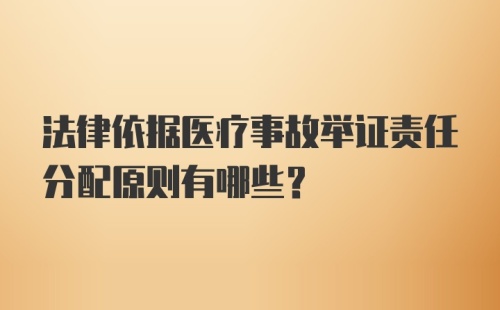 法律依据医疗事故举证责任分配原则有哪些？