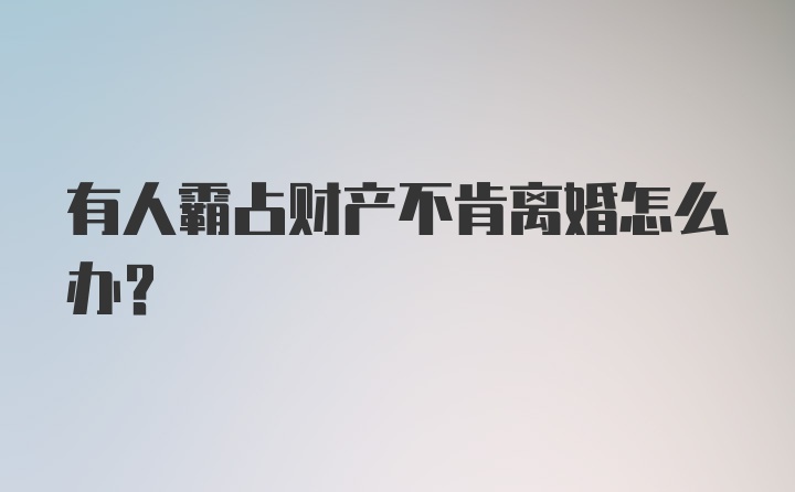 有人霸占财产不肯离婚怎么办？