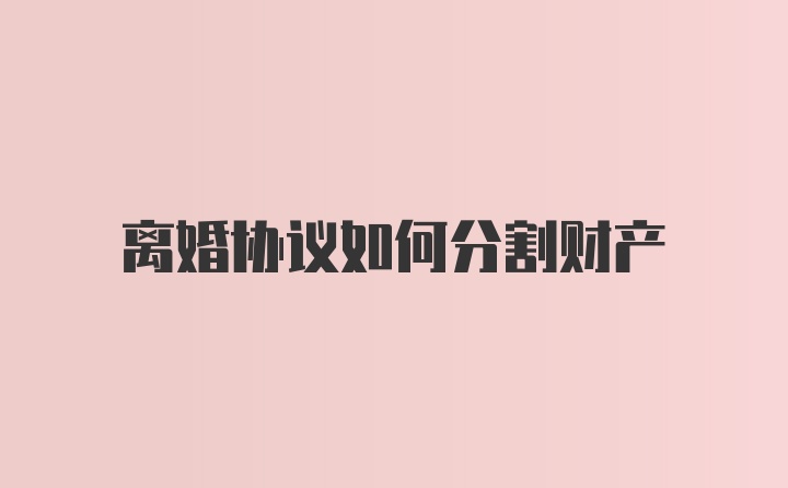 离婚协议如何分割财产