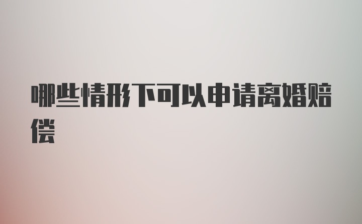 哪些情形下可以申请离婚赔偿