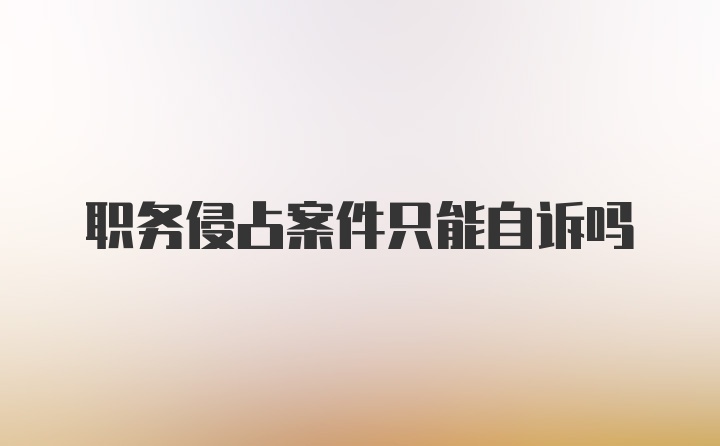 职务侵占案件只能自诉吗