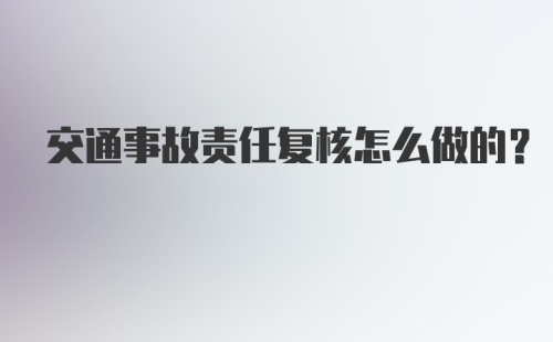 交通事故责任复核怎么做的？