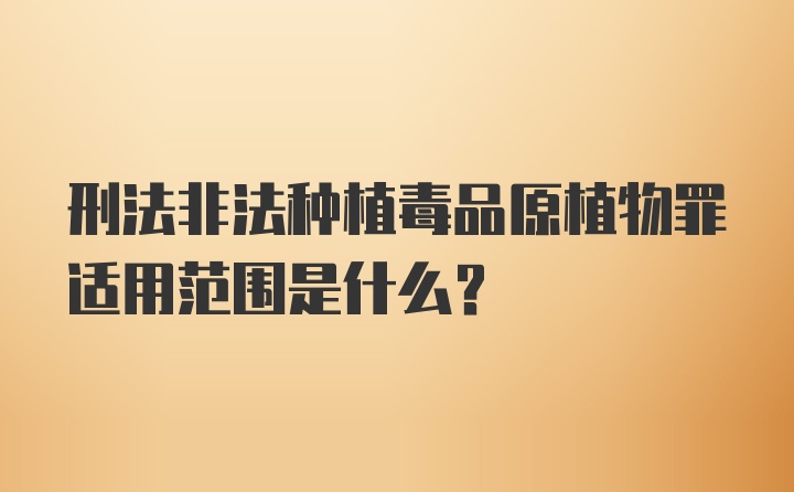 刑法非法种植毒品原植物罪适用范围是什么？