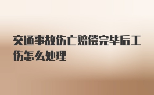 交通事故伤亡赔偿完毕后工伤怎么处理