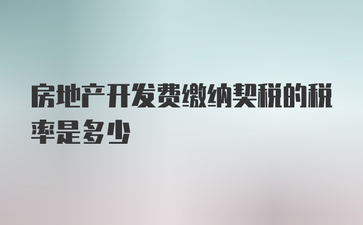 房地产开发费缴纳契税的税率是多少