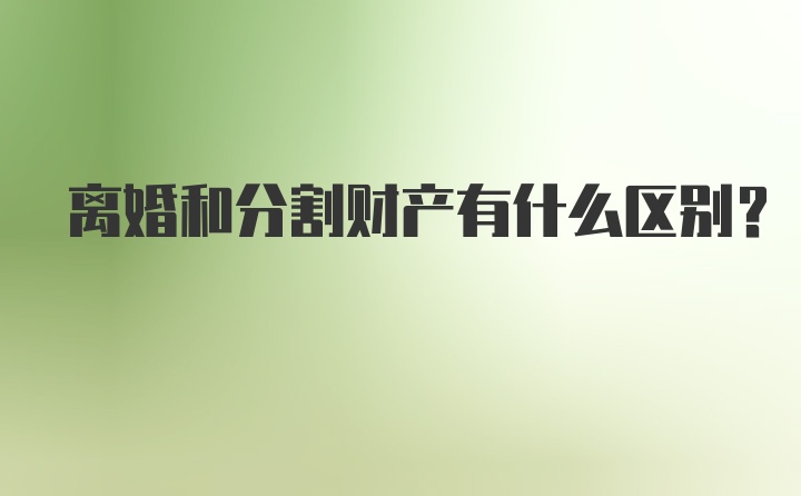 离婚和分割财产有什么区别？