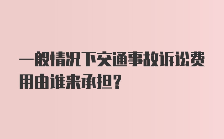 一般情况下交通事故诉讼费用由谁来承担？